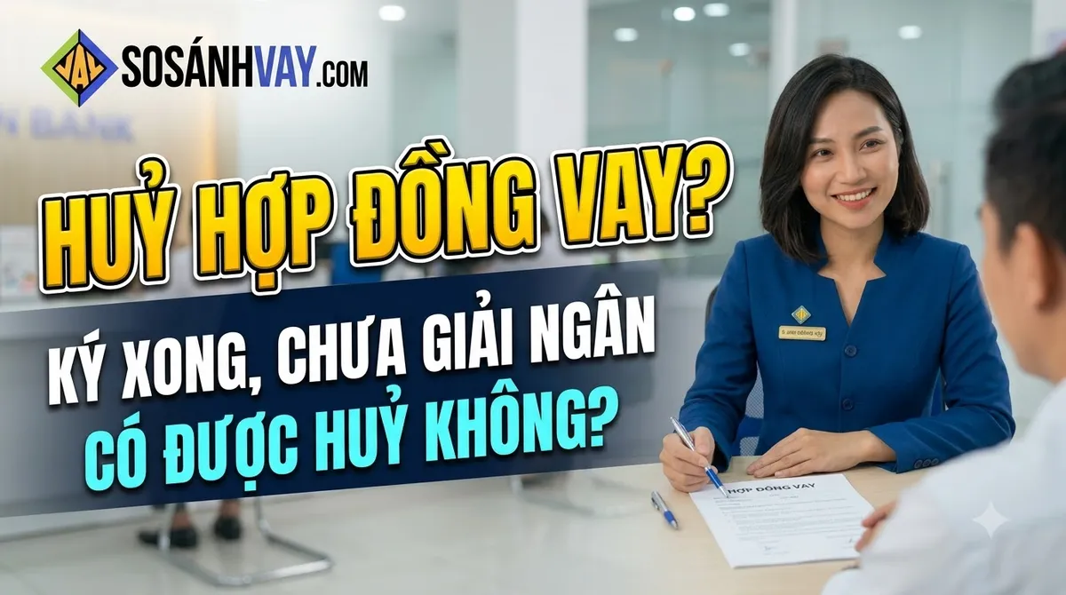 Ký hợp đồng vay rồi muốn huỷ được không: Phân biệt rõ chưa giải ngân và đã giải ngân
